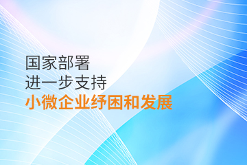 【公司注册】国家部署进一步支持小微企业纾困和发展