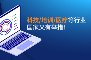 【公司注册】科技、培训、医疗等行业国家又有举措！